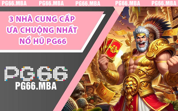 3 Nhà Cung Cấp Ưa Chuộng Nhất Nổ Hũ PG66