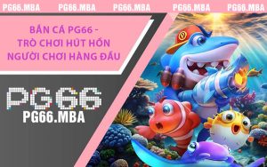 Bắn Cá PG66 - Trò Chơi Hút Hồn Người Chơi Hàng Đầu