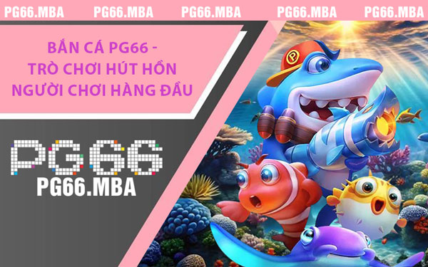 Bắn Cá PG66 - Trò Chơi Hút Hồn Người Chơi Hàng Đầu