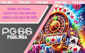 Đăng Ký PG66 - Cách Tạo Tài Khoản Dành Cho Người Mới