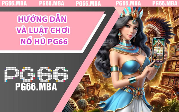 Hướng Dẫn Và Luật Chơi Nổ Hũ PG66