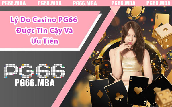 Lý Do Casino PG66 Được Tin Cậy Và Ưu Tiên