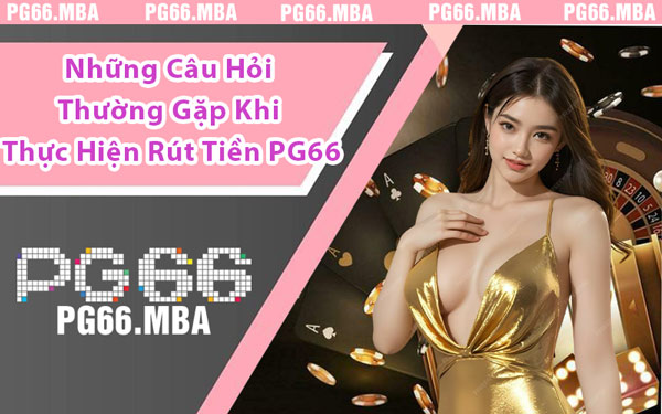 Những Câu Hỏi Thường Gặp Khi Thực Hiện Rút Tiền PG66