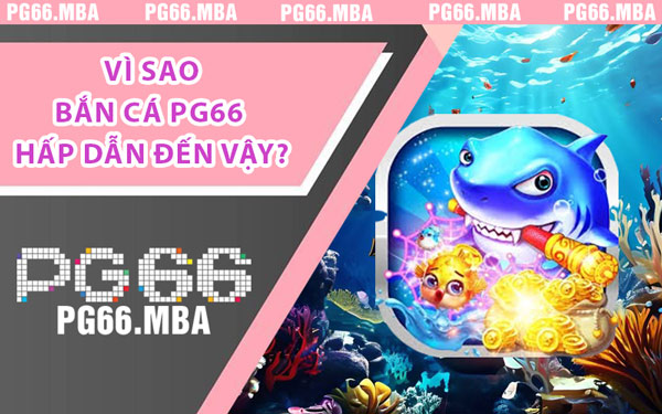 Vì Sao Bắn Cá PG66 Hấp Dẫn Đến Vậy?