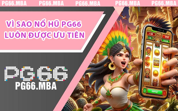 Vì Sao Nổ Hũ PG66 Luôn Được Ưu Tiên