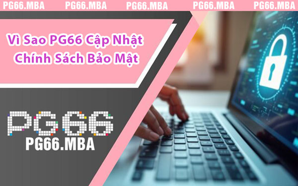 Vì Sao PG66 Cập Nhật Chính Sách Bảo Mật