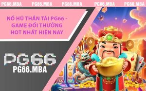 Nổ Hũ Thần Tài PG66 - Game Đổi Thưởng Hot Nhất Hiện Nay