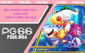 Bắn Cá Rồng Vàng PG66 - Hàng Loạt Phần Thưởng Hấp Dẫn