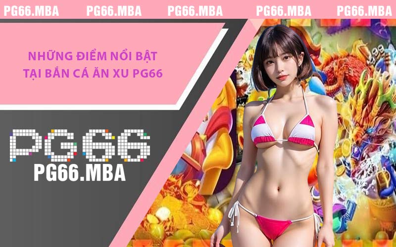 Những điểm nổi bật tại bắn cá ăn xu PG66