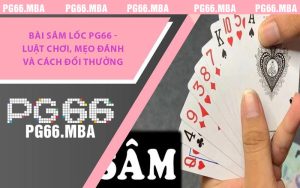 Bài Sâm Lốc PG66 - Luật Chơi, Mẹo Đánh Và Cách Đổi Thưởng