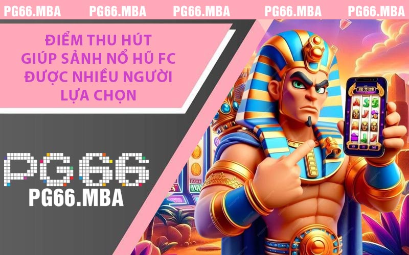 Điểm Thu Hút Giúp Sảnh Nổ Hũ FC Được Nhiều Người Lựa Chọn