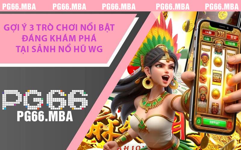 Gợi ý 3 trò chơi nổi bật đáng khám phá tại sảnh nổ hũ WG