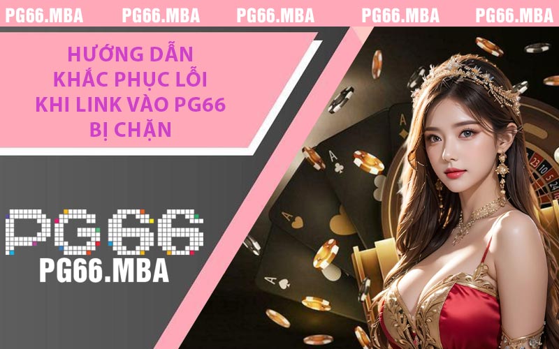Hướng dẫn khắc phục lỗi khi link vào PG66 bị chặn