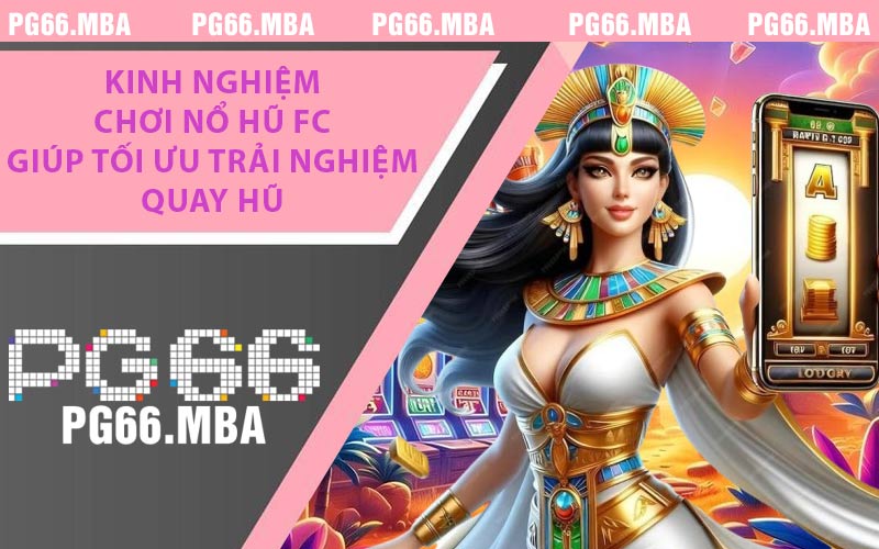 Kinh Nghiệm Chơi Nổ Hũ FC Giúp Tối Ưu Trải Nghiệm Quay Hũ