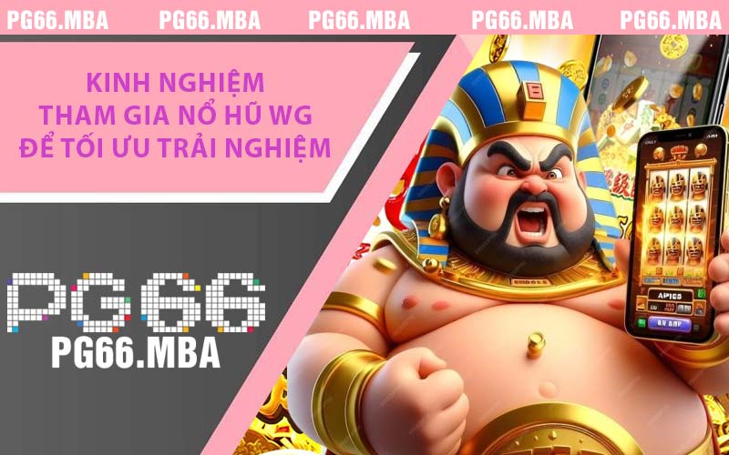 Kinh nghiệm tham gia Nổ Hũ WG để tối ưu trải nghiệm