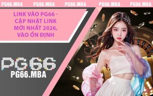 Link Vào PG66 - Cập Nhật Link Mới Nhất 2026, Vào Ổn Định